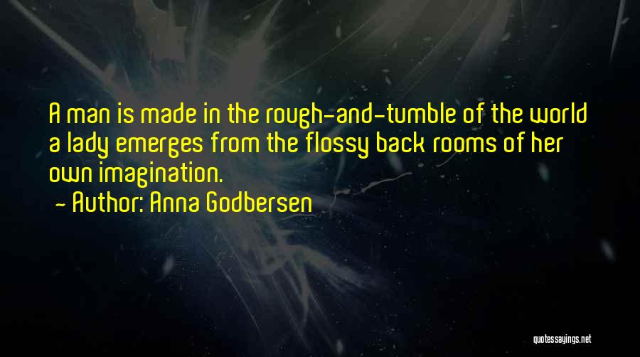 Anna Godbersen Quotes: A Man Is Made In The Rough-and-tumble Of The World A Lady Emerges From The Flossy Back Rooms Of Her