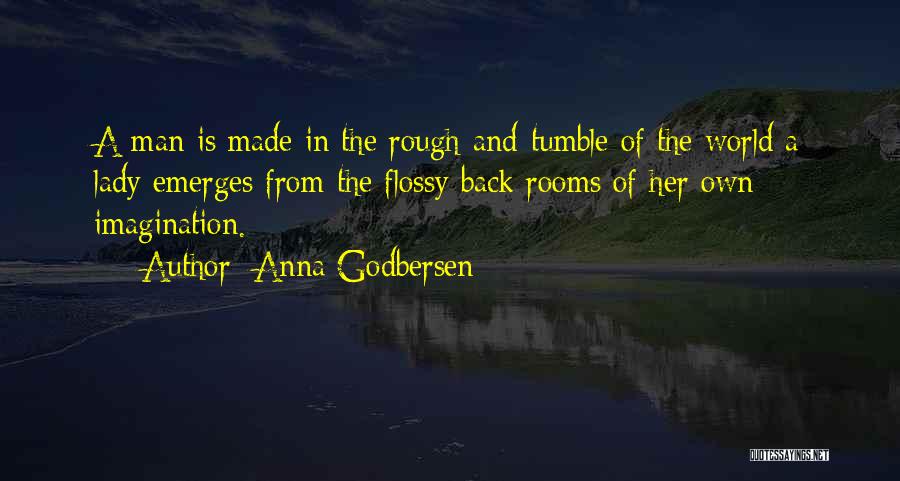 Anna Godbersen Quotes: A Man Is Made In The Rough-and-tumble Of The World A Lady Emerges From The Flossy Back Rooms Of Her