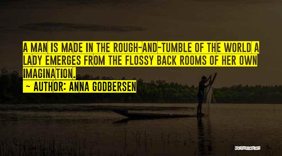 Anna Godbersen Quotes: A Man Is Made In The Rough-and-tumble Of The World A Lady Emerges From The Flossy Back Rooms Of Her