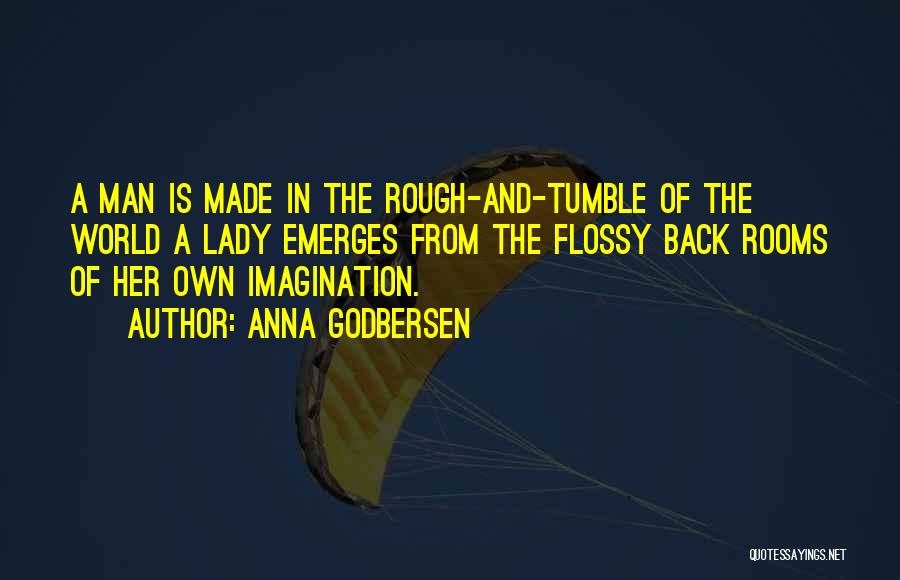 Anna Godbersen Quotes: A Man Is Made In The Rough-and-tumble Of The World A Lady Emerges From The Flossy Back Rooms Of Her