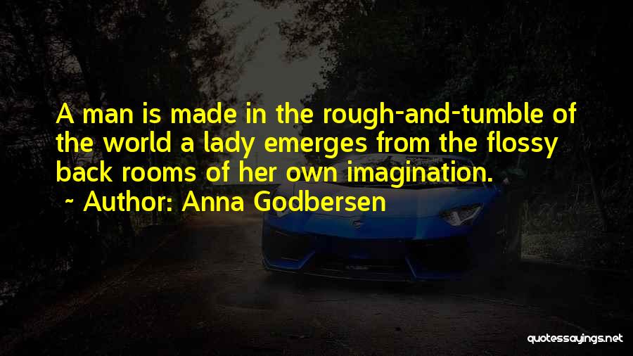 Anna Godbersen Quotes: A Man Is Made In The Rough-and-tumble Of The World A Lady Emerges From The Flossy Back Rooms Of Her