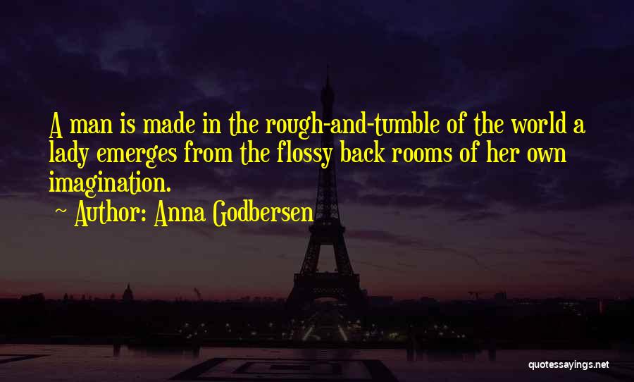 Anna Godbersen Quotes: A Man Is Made In The Rough-and-tumble Of The World A Lady Emerges From The Flossy Back Rooms Of Her