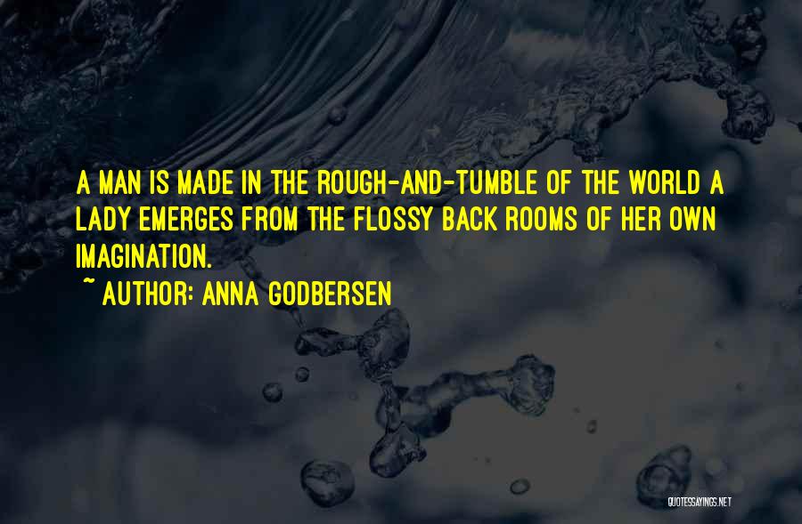 Anna Godbersen Quotes: A Man Is Made In The Rough-and-tumble Of The World A Lady Emerges From The Flossy Back Rooms Of Her