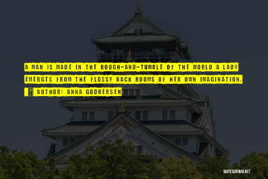 Anna Godbersen Quotes: A Man Is Made In The Rough-and-tumble Of The World A Lady Emerges From The Flossy Back Rooms Of Her