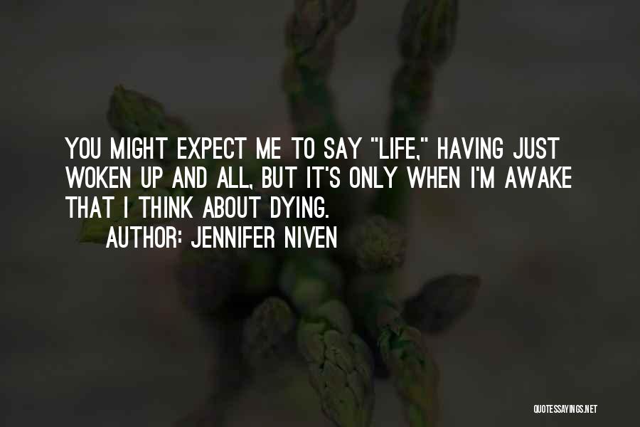 Jennifer Niven Quotes: You Might Expect Me To Say Life, Having Just Woken Up And All, But It's Only When I'm Awake That