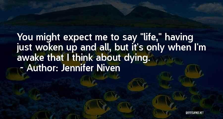 Jennifer Niven Quotes: You Might Expect Me To Say Life, Having Just Woken Up And All, But It's Only When I'm Awake That
