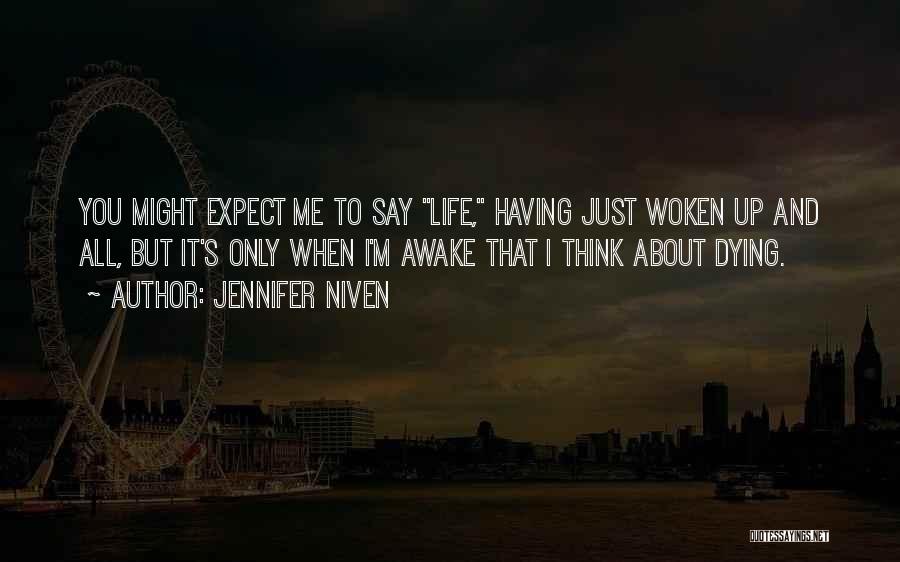 Jennifer Niven Quotes: You Might Expect Me To Say Life, Having Just Woken Up And All, But It's Only When I'm Awake That