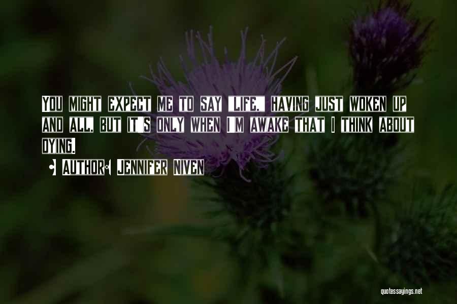 Jennifer Niven Quotes: You Might Expect Me To Say Life, Having Just Woken Up And All, But It's Only When I'm Awake That