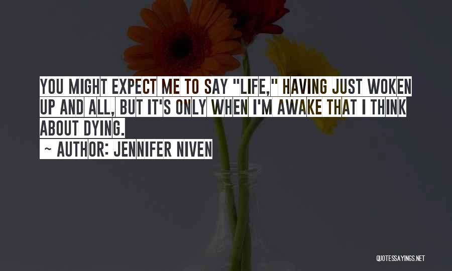 Jennifer Niven Quotes: You Might Expect Me To Say Life, Having Just Woken Up And All, But It's Only When I'm Awake That