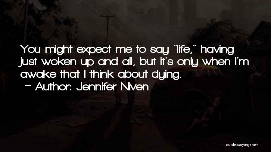 Jennifer Niven Quotes: You Might Expect Me To Say Life, Having Just Woken Up And All, But It's Only When I'm Awake That