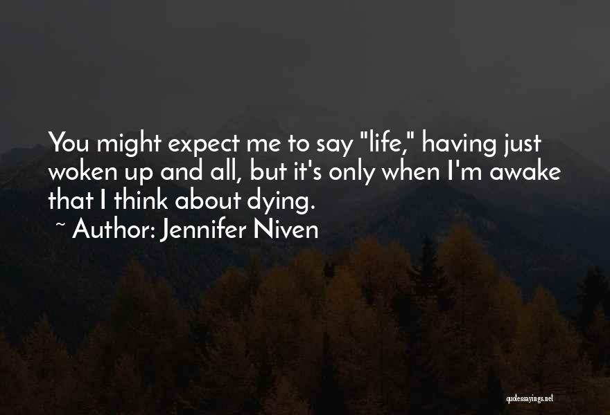 Jennifer Niven Quotes: You Might Expect Me To Say Life, Having Just Woken Up And All, But It's Only When I'm Awake That