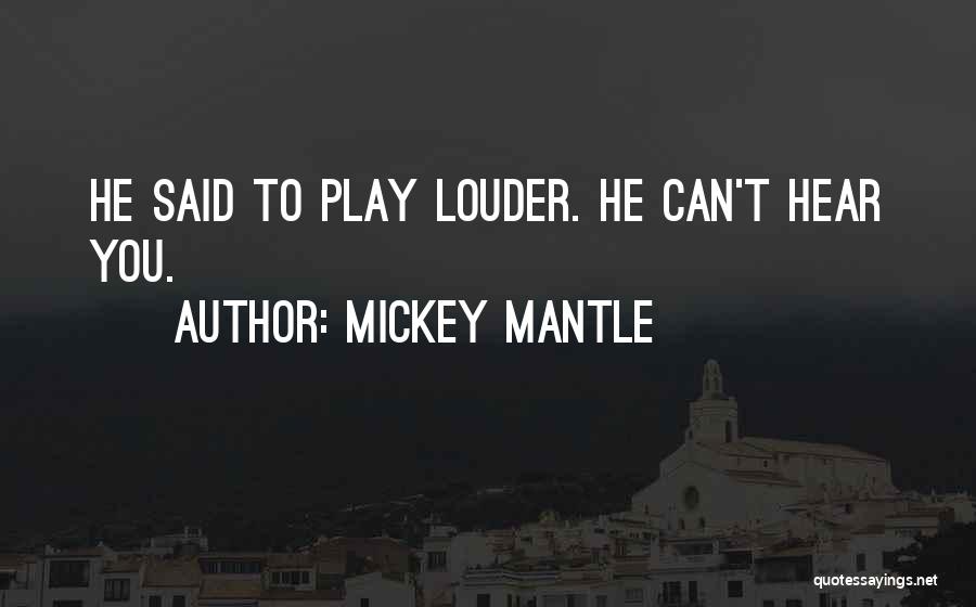 Mickey Mantle Quotes: He Said To Play Louder. He Can't Hear You.