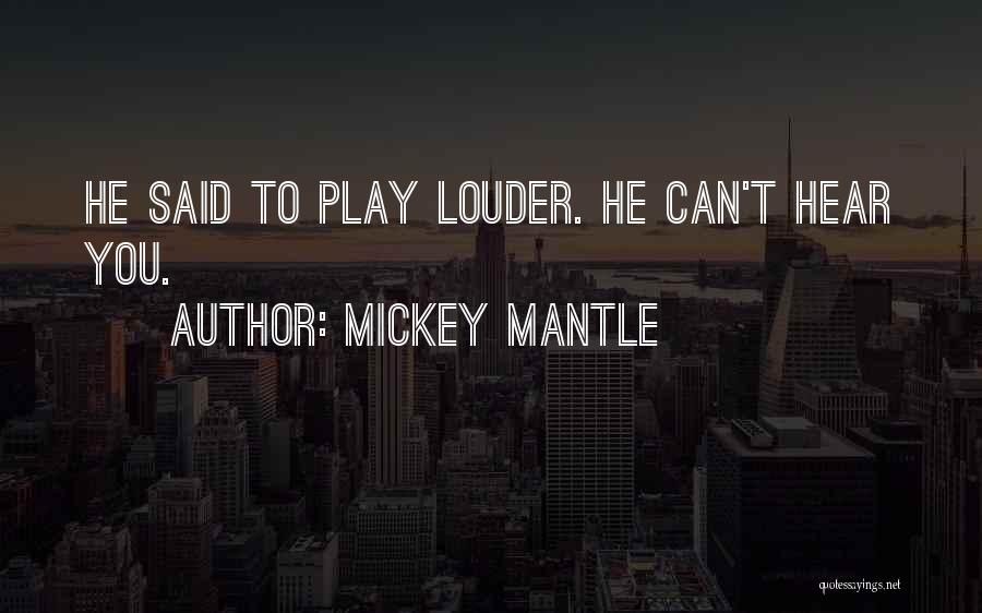 Mickey Mantle Quotes: He Said To Play Louder. He Can't Hear You.