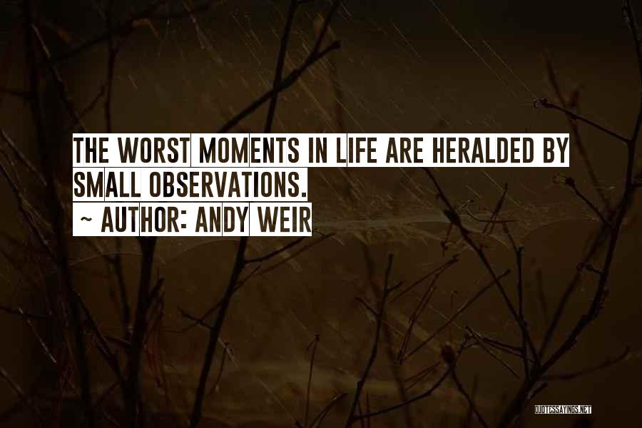 Andy Weir Quotes: The Worst Moments In Life Are Heralded By Small Observations.