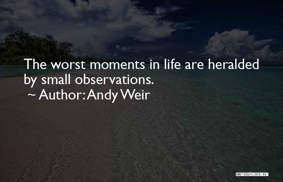 Andy Weir Quotes: The Worst Moments In Life Are Heralded By Small Observations.