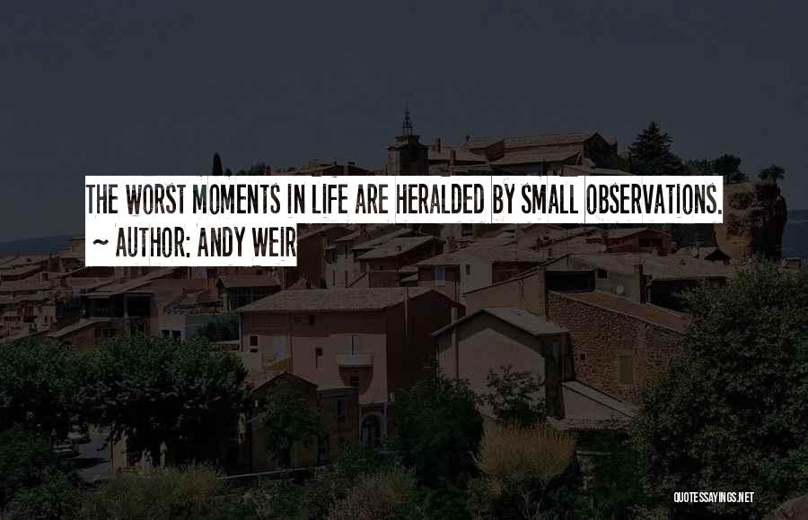 Andy Weir Quotes: The Worst Moments In Life Are Heralded By Small Observations.