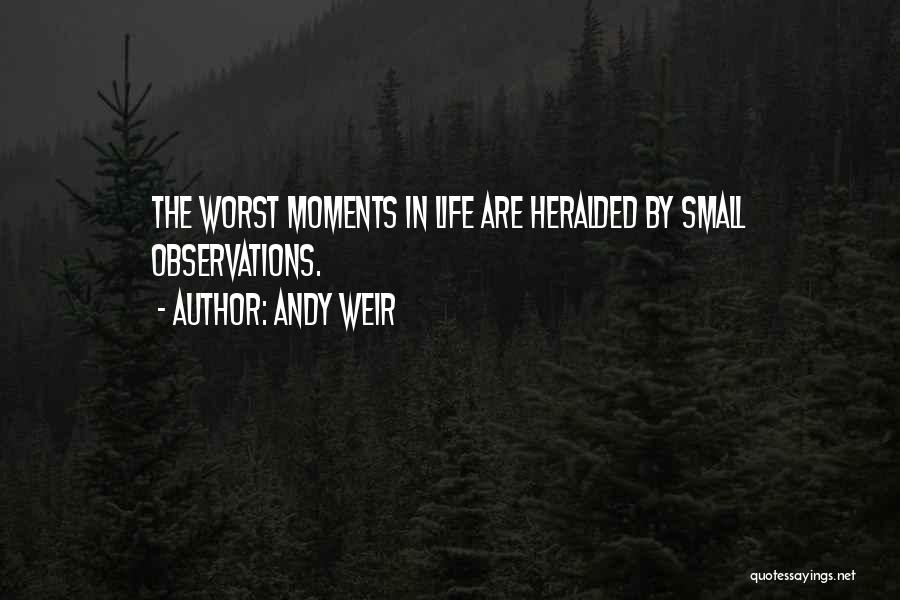 Andy Weir Quotes: The Worst Moments In Life Are Heralded By Small Observations.