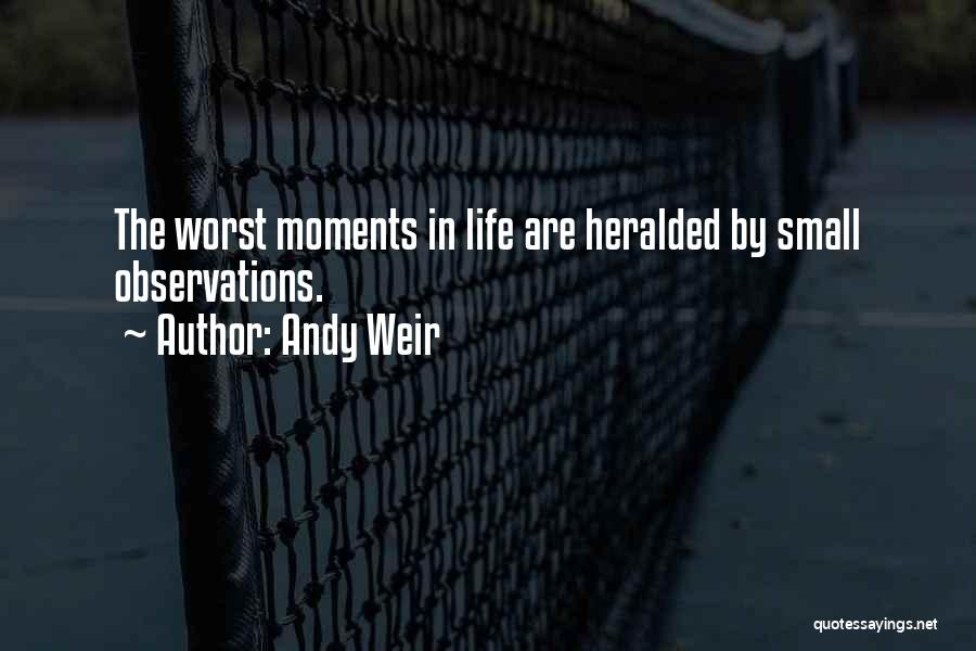 Andy Weir Quotes: The Worst Moments In Life Are Heralded By Small Observations.