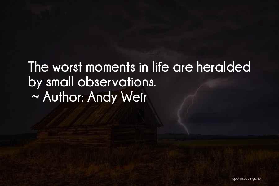 Andy Weir Quotes: The Worst Moments In Life Are Heralded By Small Observations.