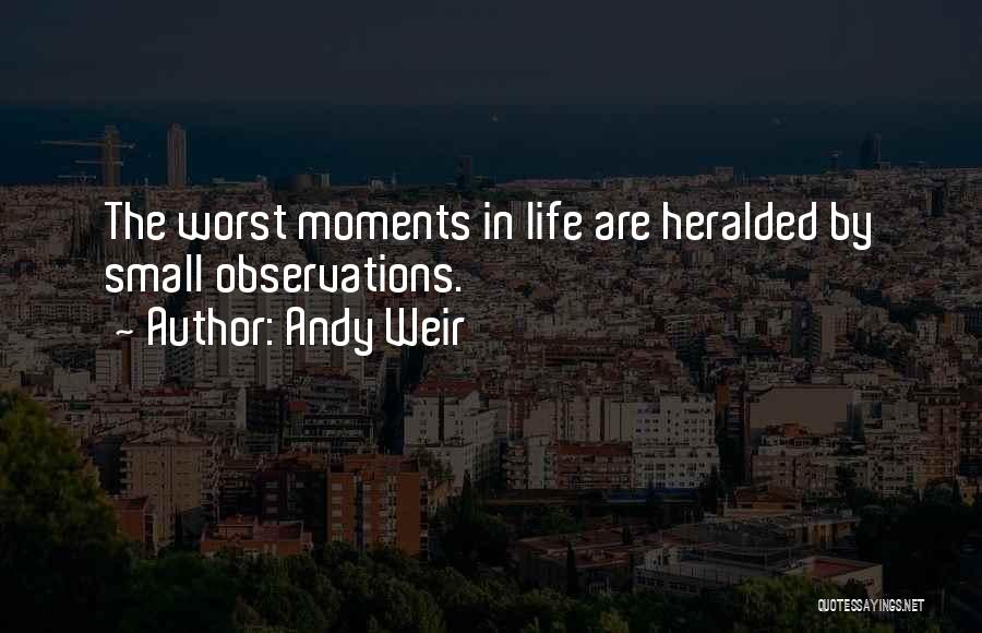 Andy Weir Quotes: The Worst Moments In Life Are Heralded By Small Observations.