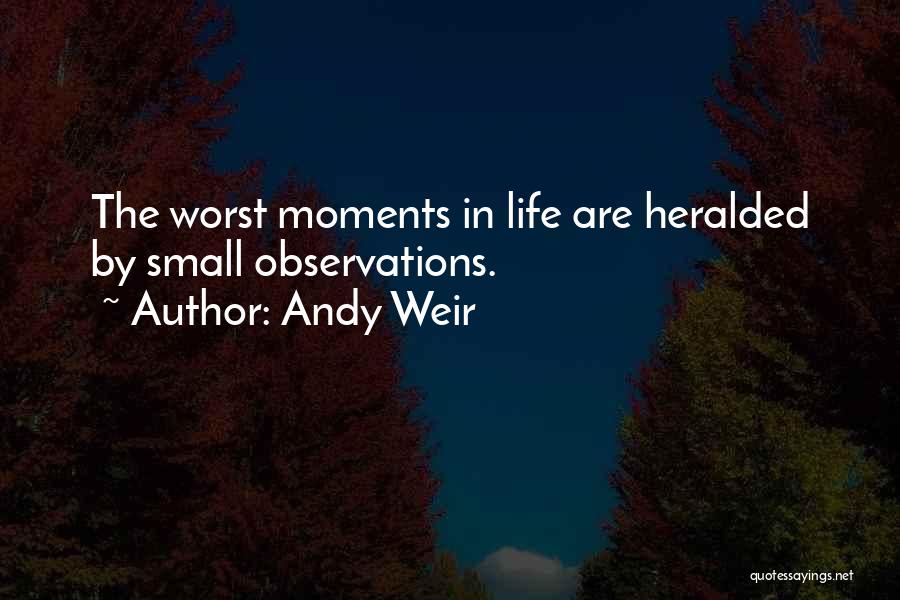 Andy Weir Quotes: The Worst Moments In Life Are Heralded By Small Observations.