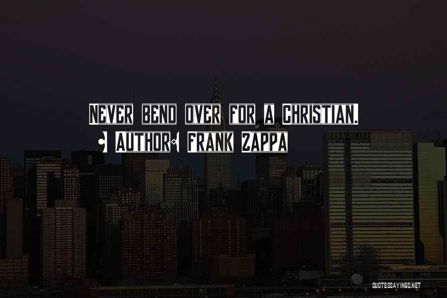 Frank Zappa Quotes: Never Bend Over For A Christian.