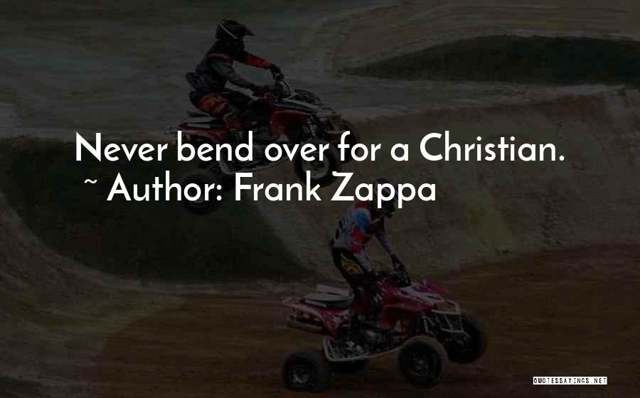 Frank Zappa Quotes: Never Bend Over For A Christian.