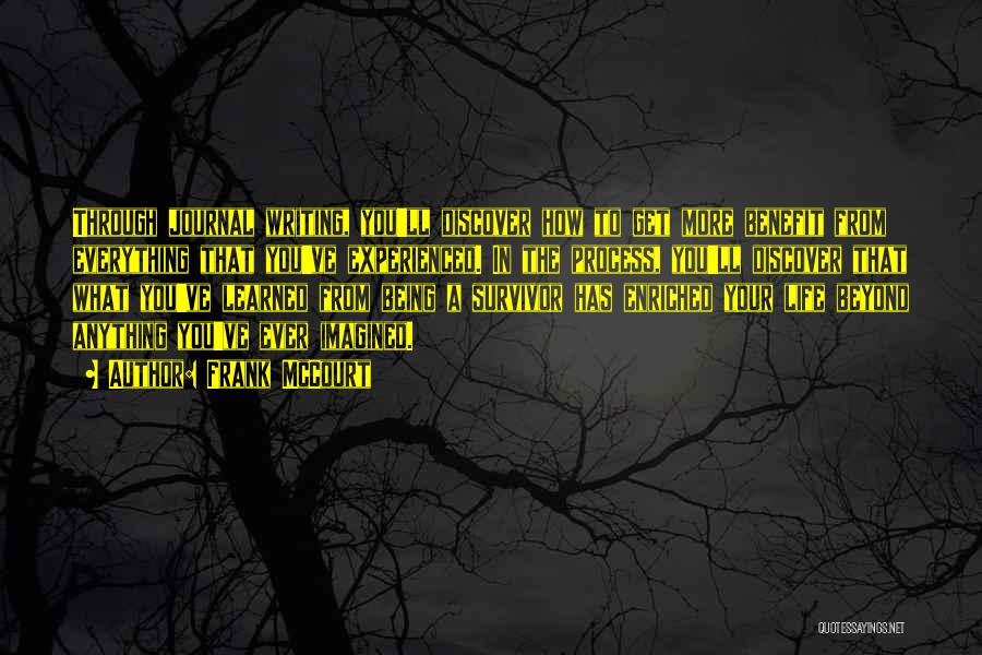 Frank McCourt Quotes: Through Journal Writing, You'll Discover How To Get More Benefit From Everything That You've Experienced. In The Process, You'll Discover