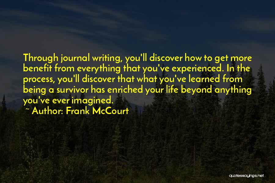 Frank McCourt Quotes: Through Journal Writing, You'll Discover How To Get More Benefit From Everything That You've Experienced. In The Process, You'll Discover