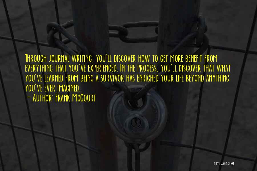 Frank McCourt Quotes: Through Journal Writing, You'll Discover How To Get More Benefit From Everything That You've Experienced. In The Process, You'll Discover