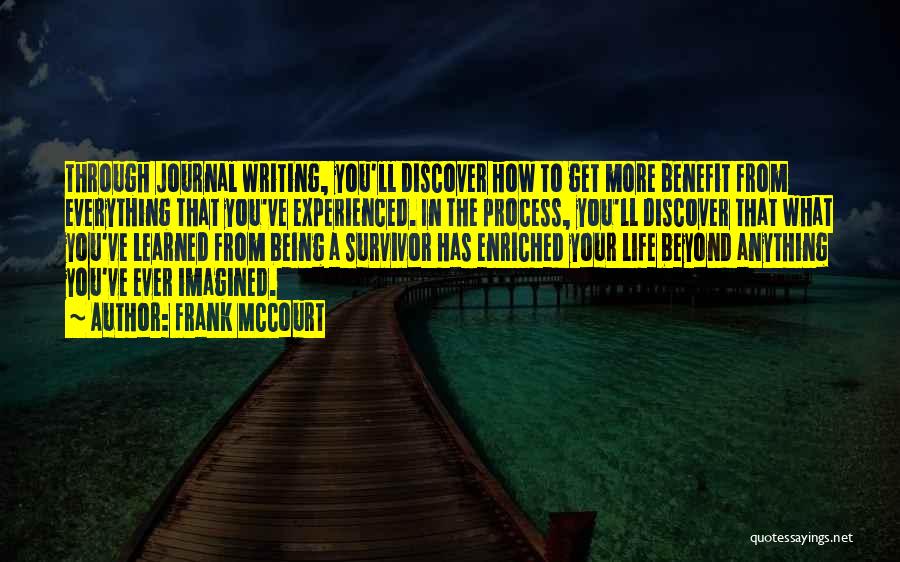 Frank McCourt Quotes: Through Journal Writing, You'll Discover How To Get More Benefit From Everything That You've Experienced. In The Process, You'll Discover