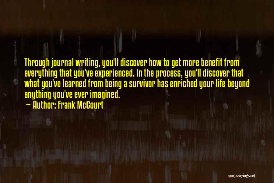 Frank McCourt Quotes: Through Journal Writing, You'll Discover How To Get More Benefit From Everything That You've Experienced. In The Process, You'll Discover