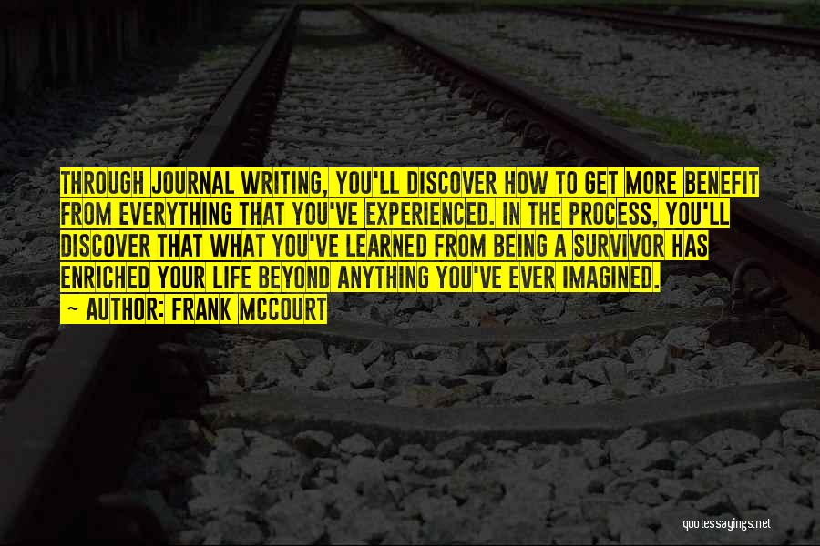 Frank McCourt Quotes: Through Journal Writing, You'll Discover How To Get More Benefit From Everything That You've Experienced. In The Process, You'll Discover