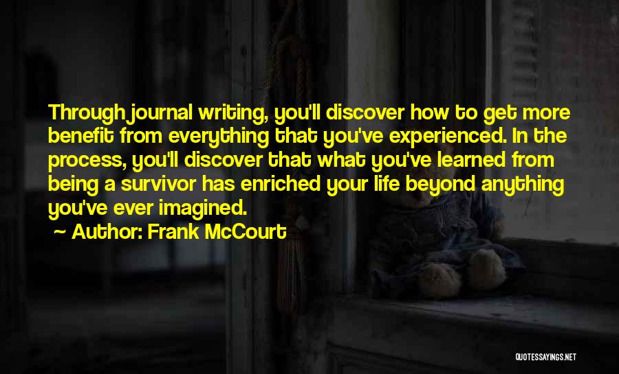Frank McCourt Quotes: Through Journal Writing, You'll Discover How To Get More Benefit From Everything That You've Experienced. In The Process, You'll Discover