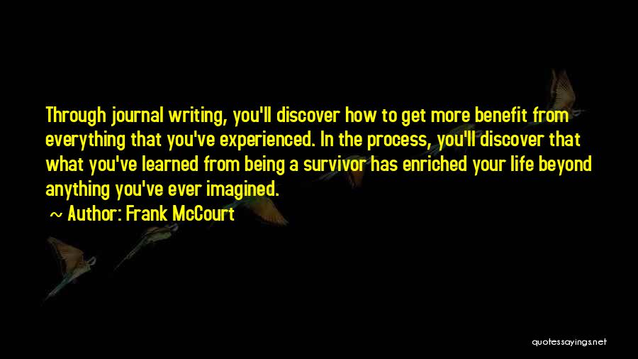 Frank McCourt Quotes: Through Journal Writing, You'll Discover How To Get More Benefit From Everything That You've Experienced. In The Process, You'll Discover