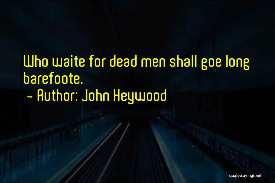 John Heywood Quotes: Who Waite For Dead Men Shall Goe Long Barefoote.