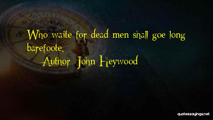 John Heywood Quotes: Who Waite For Dead Men Shall Goe Long Barefoote.