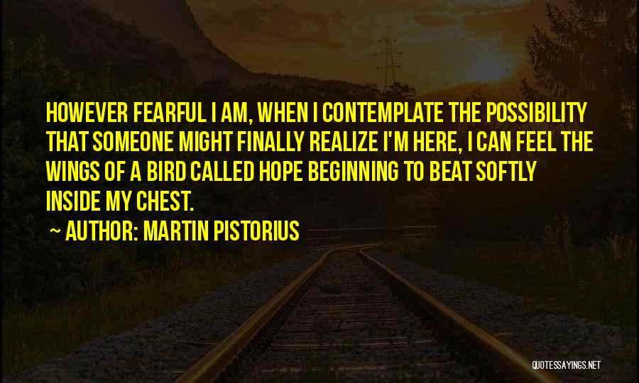 Martin Pistorius Quotes: However Fearful I Am, When I Contemplate The Possibility That Someone Might Finally Realize I'm Here, I Can Feel The