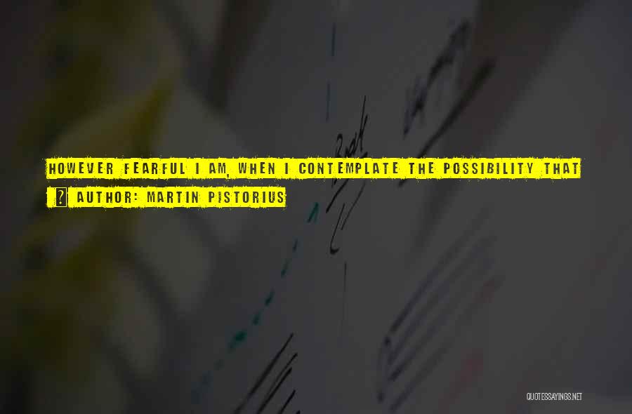 Martin Pistorius Quotes: However Fearful I Am, When I Contemplate The Possibility That Someone Might Finally Realize I'm Here, I Can Feel The