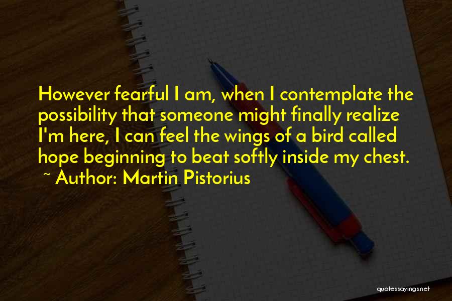 Martin Pistorius Quotes: However Fearful I Am, When I Contemplate The Possibility That Someone Might Finally Realize I'm Here, I Can Feel The