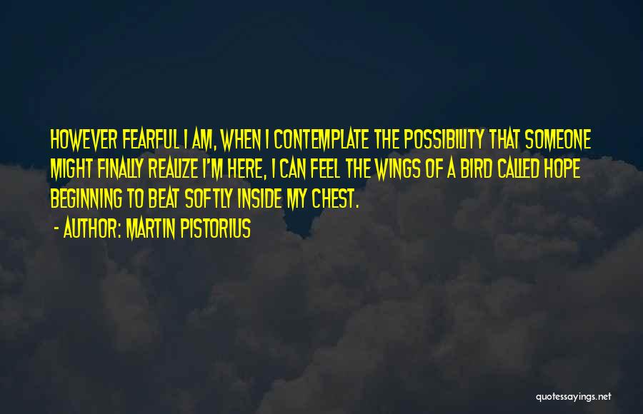 Martin Pistorius Quotes: However Fearful I Am, When I Contemplate The Possibility That Someone Might Finally Realize I'm Here, I Can Feel The