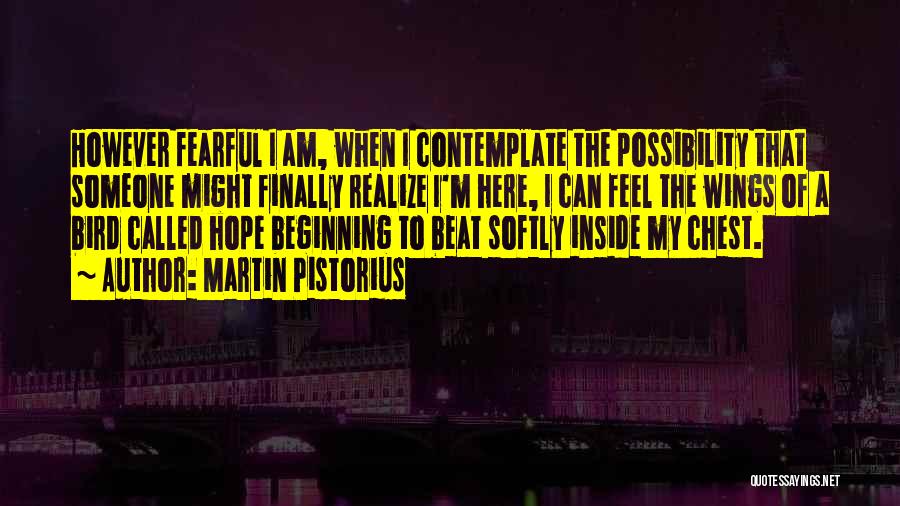 Martin Pistorius Quotes: However Fearful I Am, When I Contemplate The Possibility That Someone Might Finally Realize I'm Here, I Can Feel The