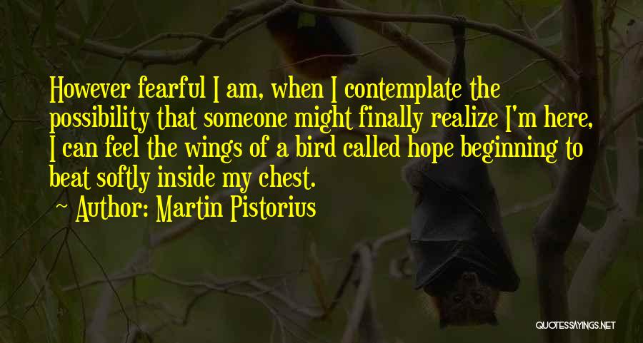 Martin Pistorius Quotes: However Fearful I Am, When I Contemplate The Possibility That Someone Might Finally Realize I'm Here, I Can Feel The