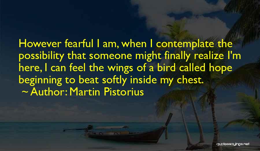 Martin Pistorius Quotes: However Fearful I Am, When I Contemplate The Possibility That Someone Might Finally Realize I'm Here, I Can Feel The
