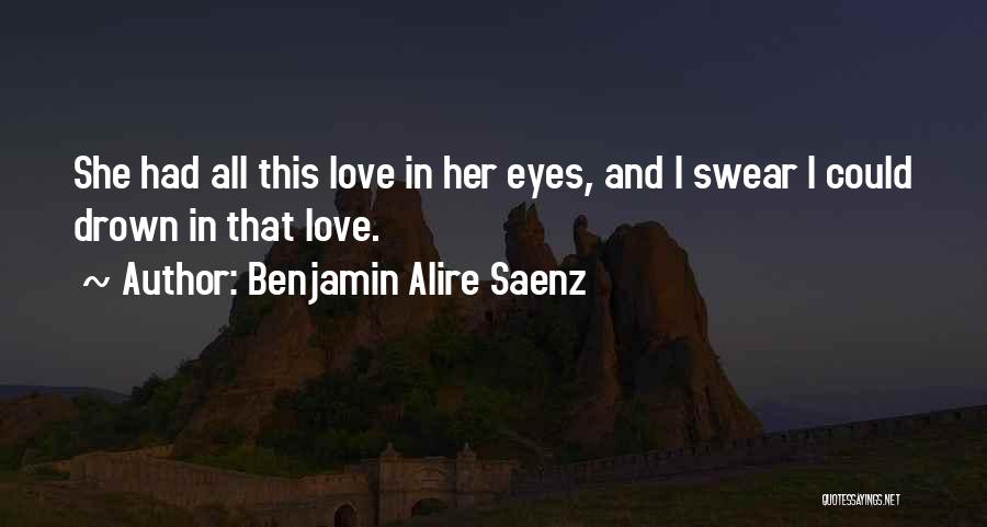 Benjamin Alire Saenz Quotes: She Had All This Love In Her Eyes, And I Swear I Could Drown In That Love.