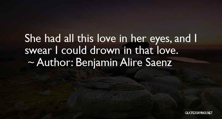 Benjamin Alire Saenz Quotes: She Had All This Love In Her Eyes, And I Swear I Could Drown In That Love.
