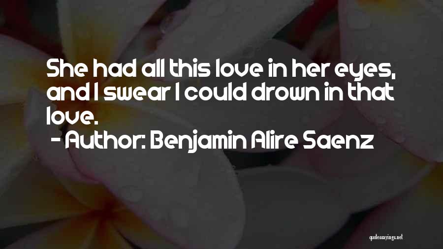 Benjamin Alire Saenz Quotes: She Had All This Love In Her Eyes, And I Swear I Could Drown In That Love.