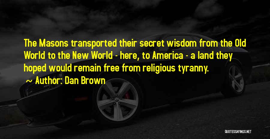 Dan Brown Quotes: The Masons Transported Their Secret Wisdom From The Old World To The New World - Here, To America - A