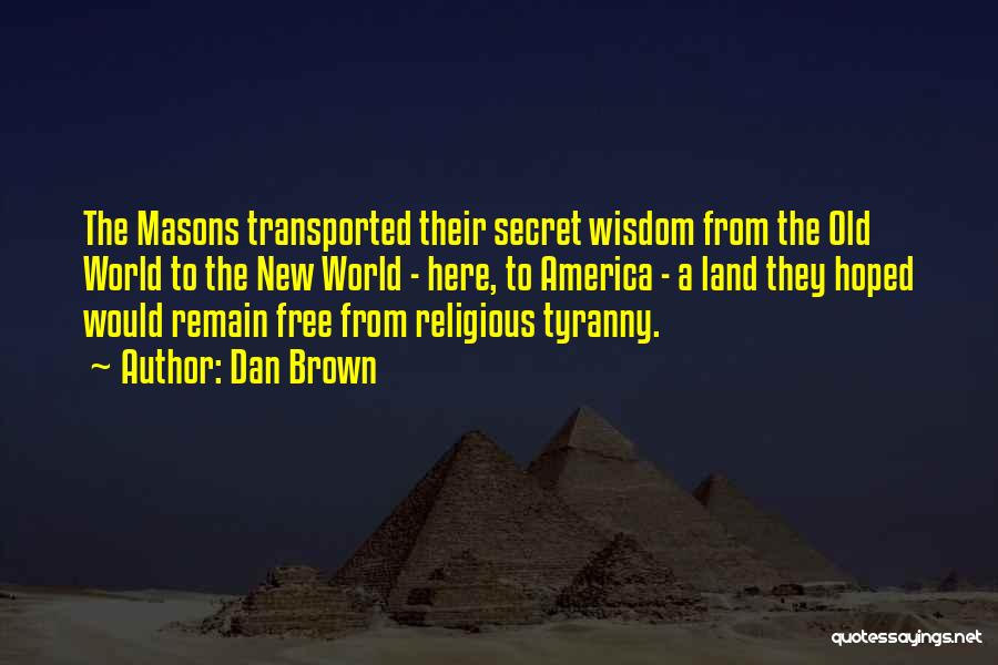 Dan Brown Quotes: The Masons Transported Their Secret Wisdom From The Old World To The New World - Here, To America - A