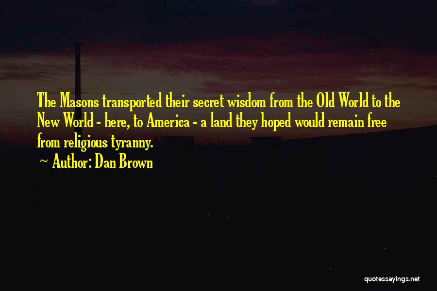 Dan Brown Quotes: The Masons Transported Their Secret Wisdom From The Old World To The New World - Here, To America - A